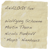 ANALOGY live:

Wolfgang Schoene
Martin Thurn
Nicola Pankoff
“Mops” Nienhaus