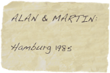 ALAN & MARTIN:

Hamburg 1985
